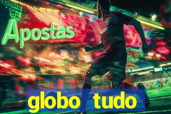 globo tudo absolutamente tudo